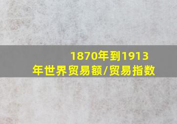 1870年到1913年世界贸易额\贸易指数